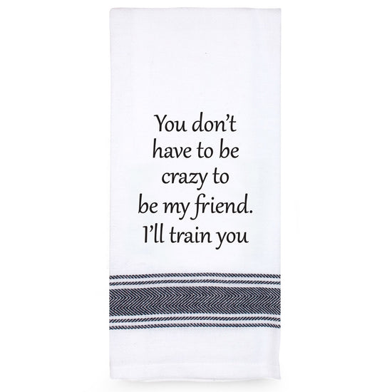 Talkin Tea Towel You Dont Have To Be Crazy To Be My Friend